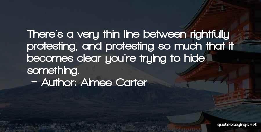 Aimee Carter Quotes: There's A Very Thin Line Between Rightfully Protesting, And Protesting So Much That It Becomes Clear You're Trying To Hide