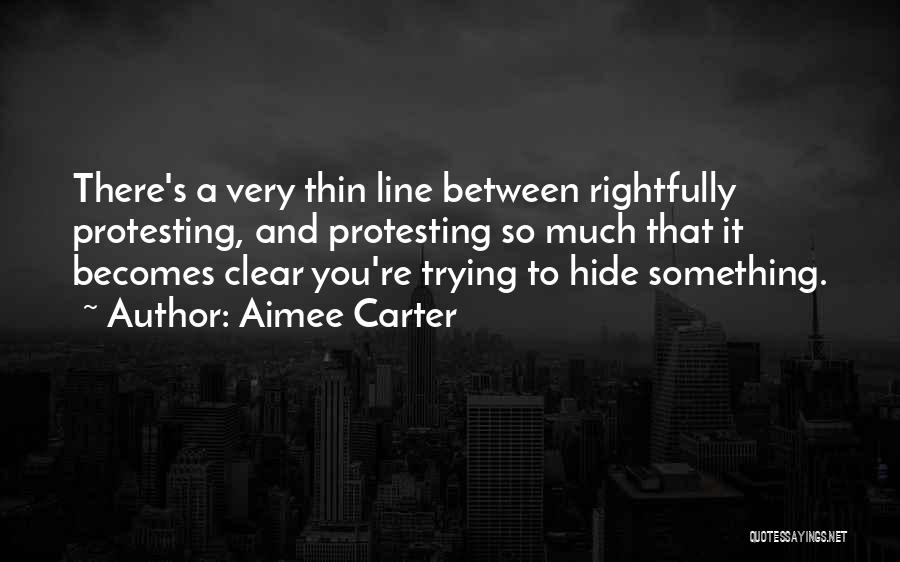 Aimee Carter Quotes: There's A Very Thin Line Between Rightfully Protesting, And Protesting So Much That It Becomes Clear You're Trying To Hide