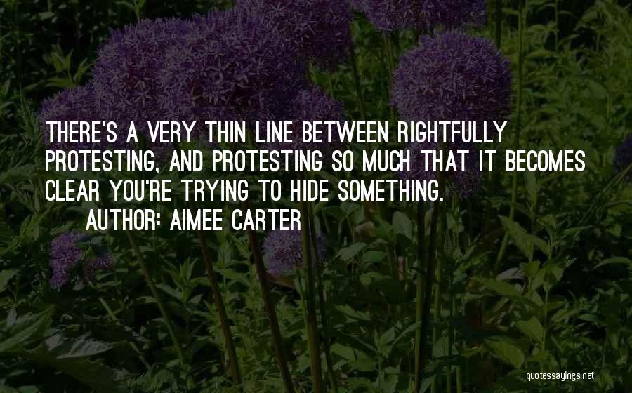 Aimee Carter Quotes: There's A Very Thin Line Between Rightfully Protesting, And Protesting So Much That It Becomes Clear You're Trying To Hide