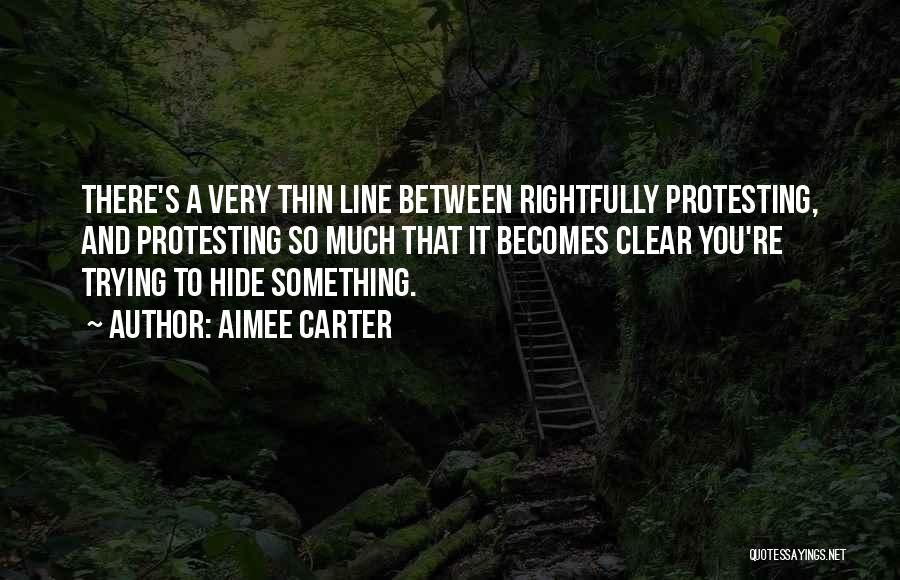 Aimee Carter Quotes: There's A Very Thin Line Between Rightfully Protesting, And Protesting So Much That It Becomes Clear You're Trying To Hide