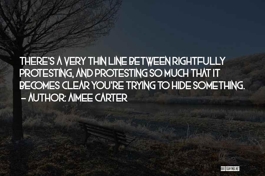 Aimee Carter Quotes: There's A Very Thin Line Between Rightfully Protesting, And Protesting So Much That It Becomes Clear You're Trying To Hide