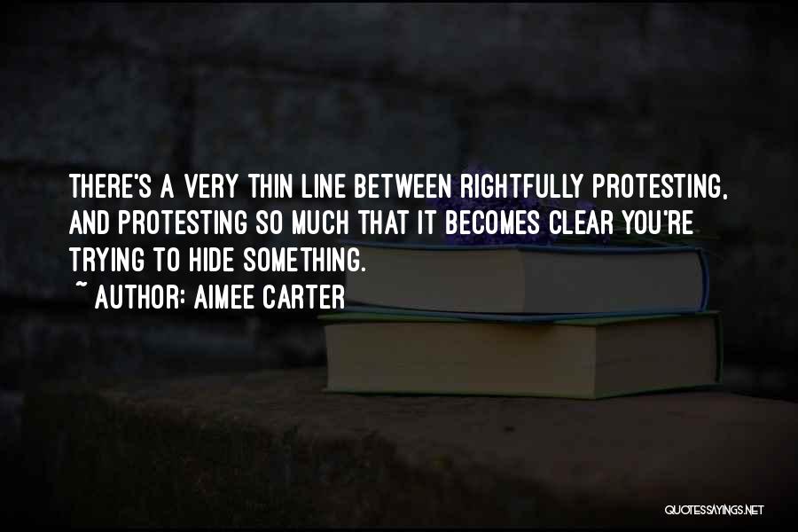 Aimee Carter Quotes: There's A Very Thin Line Between Rightfully Protesting, And Protesting So Much That It Becomes Clear You're Trying To Hide