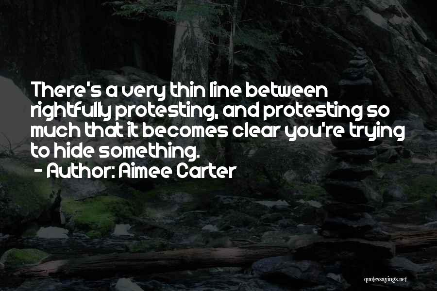 Aimee Carter Quotes: There's A Very Thin Line Between Rightfully Protesting, And Protesting So Much That It Becomes Clear You're Trying To Hide