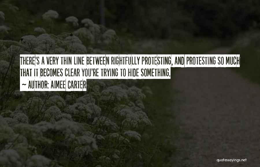 Aimee Carter Quotes: There's A Very Thin Line Between Rightfully Protesting, And Protesting So Much That It Becomes Clear You're Trying To Hide