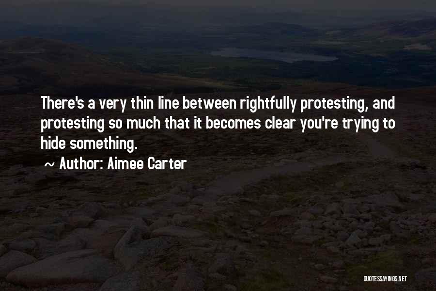 Aimee Carter Quotes: There's A Very Thin Line Between Rightfully Protesting, And Protesting So Much That It Becomes Clear You're Trying To Hide