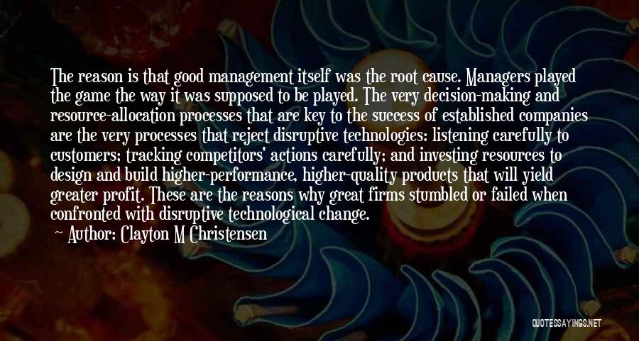 Clayton M Christensen Quotes: The Reason Is That Good Management Itself Was The Root Cause. Managers Played The Game The Way It Was Supposed