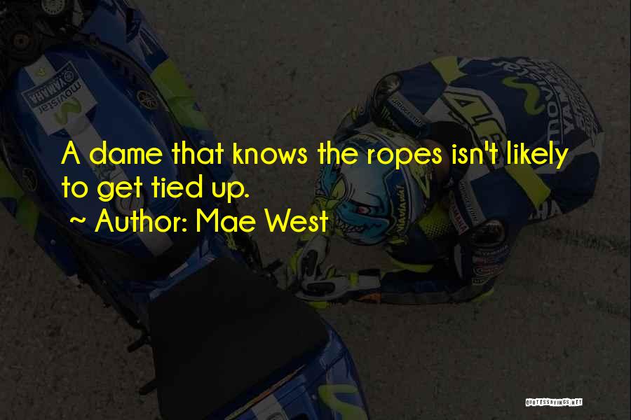 Mae West Quotes: A Dame That Knows The Ropes Isn't Likely To Get Tied Up.