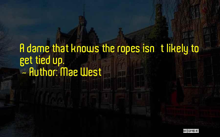 Mae West Quotes: A Dame That Knows The Ropes Isn't Likely To Get Tied Up.