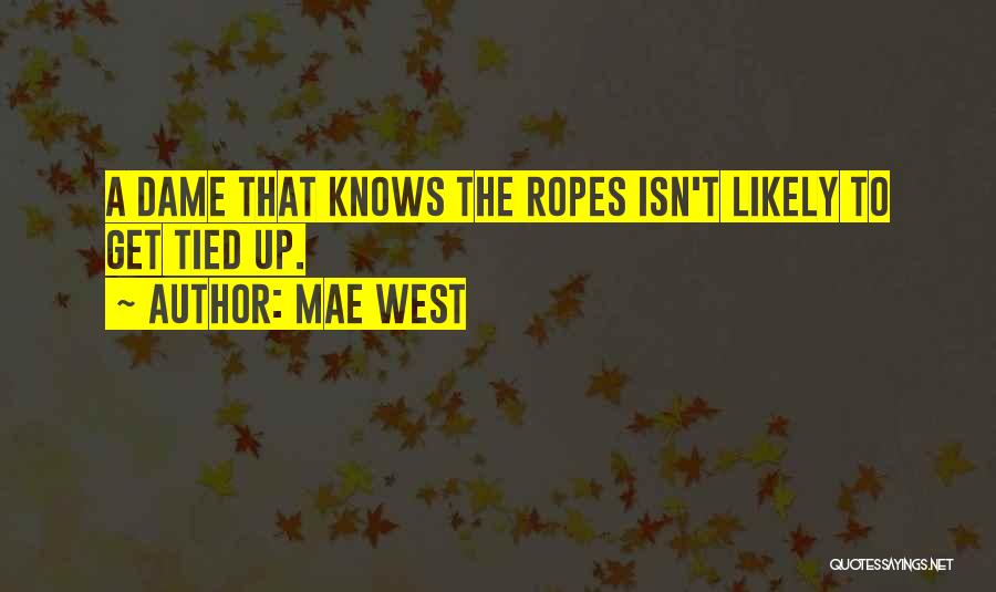 Mae West Quotes: A Dame That Knows The Ropes Isn't Likely To Get Tied Up.