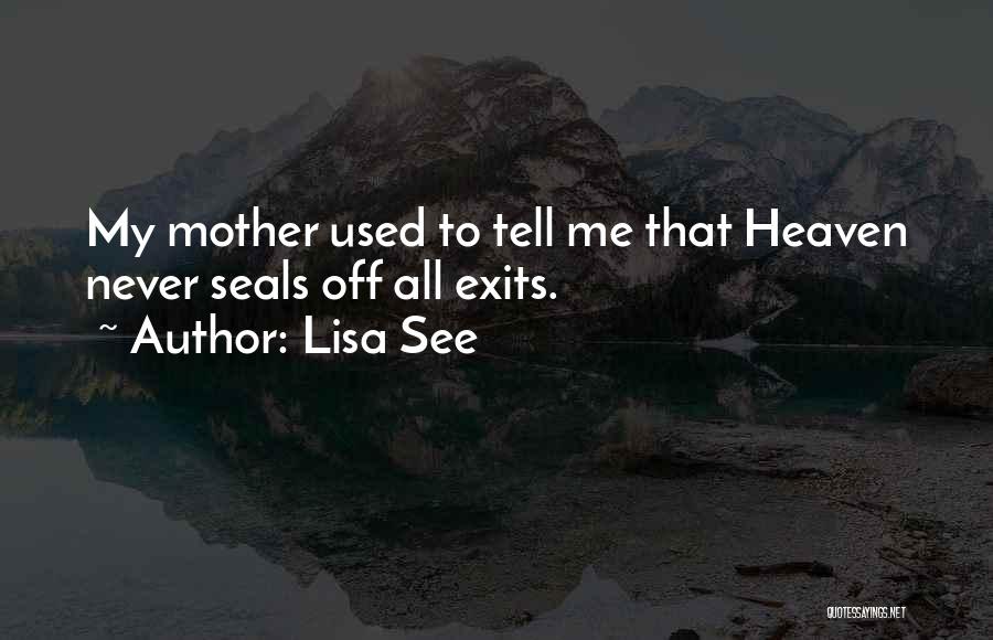 Lisa See Quotes: My Mother Used To Tell Me That Heaven Never Seals Off All Exits.