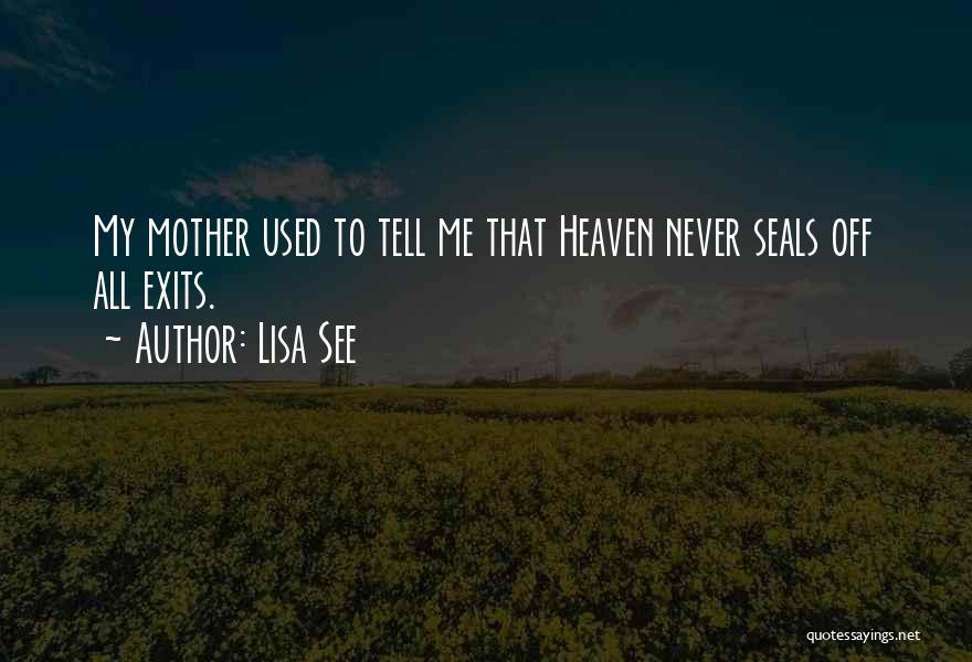 Lisa See Quotes: My Mother Used To Tell Me That Heaven Never Seals Off All Exits.