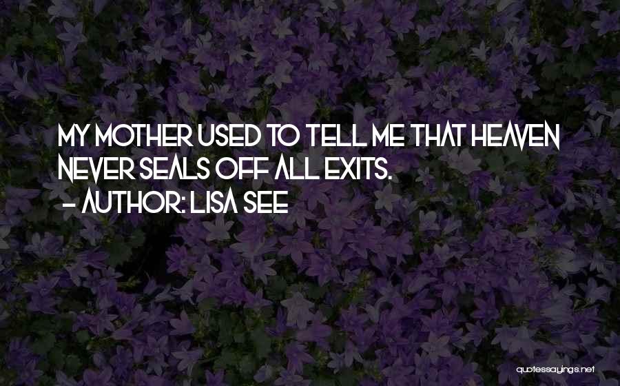 Lisa See Quotes: My Mother Used To Tell Me That Heaven Never Seals Off All Exits.