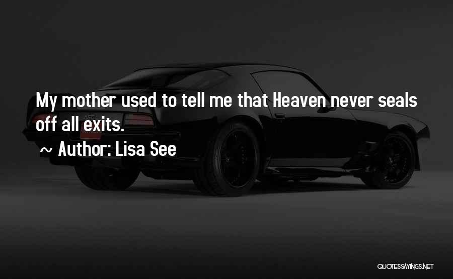 Lisa See Quotes: My Mother Used To Tell Me That Heaven Never Seals Off All Exits.