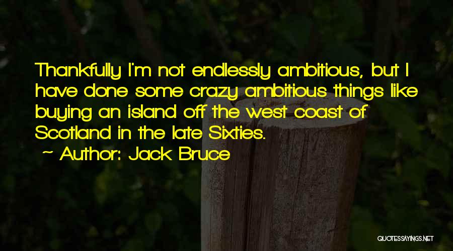 Jack Bruce Quotes: Thankfully I'm Not Endlessly Ambitious, But I Have Done Some Crazy Ambitious Things Like Buying An Island Off The West