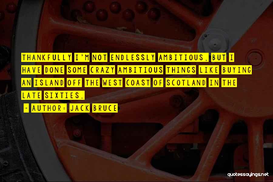 Jack Bruce Quotes: Thankfully I'm Not Endlessly Ambitious, But I Have Done Some Crazy Ambitious Things Like Buying An Island Off The West