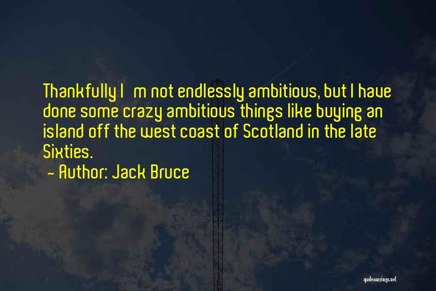 Jack Bruce Quotes: Thankfully I'm Not Endlessly Ambitious, But I Have Done Some Crazy Ambitious Things Like Buying An Island Off The West
