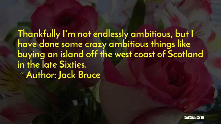 Jack Bruce Quotes: Thankfully I'm Not Endlessly Ambitious, But I Have Done Some Crazy Ambitious Things Like Buying An Island Off The West