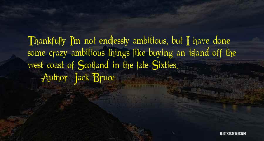 Jack Bruce Quotes: Thankfully I'm Not Endlessly Ambitious, But I Have Done Some Crazy Ambitious Things Like Buying An Island Off The West