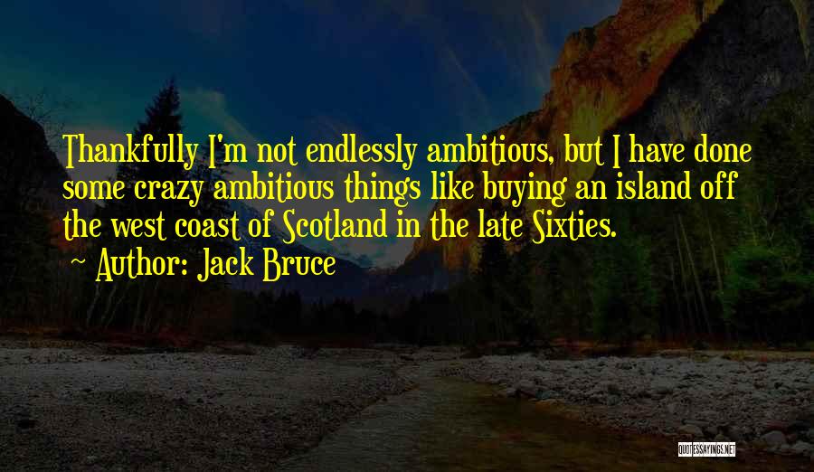 Jack Bruce Quotes: Thankfully I'm Not Endlessly Ambitious, But I Have Done Some Crazy Ambitious Things Like Buying An Island Off The West