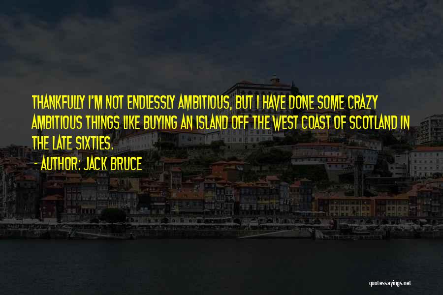 Jack Bruce Quotes: Thankfully I'm Not Endlessly Ambitious, But I Have Done Some Crazy Ambitious Things Like Buying An Island Off The West