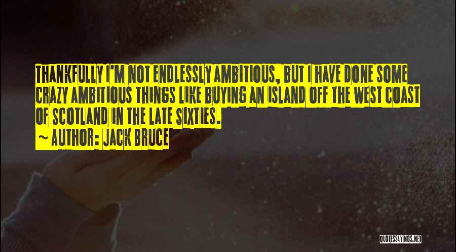 Jack Bruce Quotes: Thankfully I'm Not Endlessly Ambitious, But I Have Done Some Crazy Ambitious Things Like Buying An Island Off The West