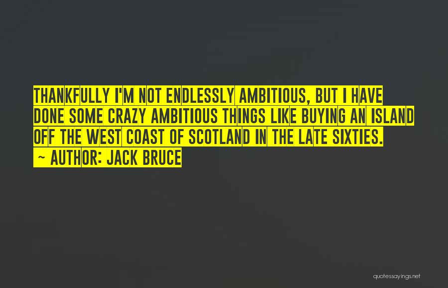 Jack Bruce Quotes: Thankfully I'm Not Endlessly Ambitious, But I Have Done Some Crazy Ambitious Things Like Buying An Island Off The West