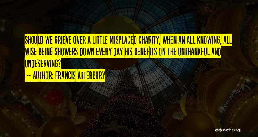 Francis Atterbury Quotes: Should We Grieve Over A Little Misplaced Charity, When An All Knowing, All Wise Being Showers Down Every Day His