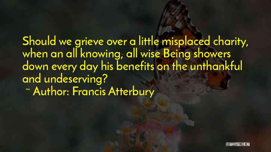 Francis Atterbury Quotes: Should We Grieve Over A Little Misplaced Charity, When An All Knowing, All Wise Being Showers Down Every Day His