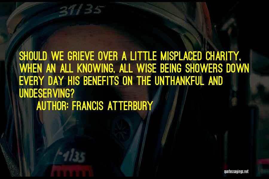 Francis Atterbury Quotes: Should We Grieve Over A Little Misplaced Charity, When An All Knowing, All Wise Being Showers Down Every Day His