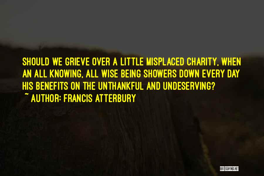 Francis Atterbury Quotes: Should We Grieve Over A Little Misplaced Charity, When An All Knowing, All Wise Being Showers Down Every Day His