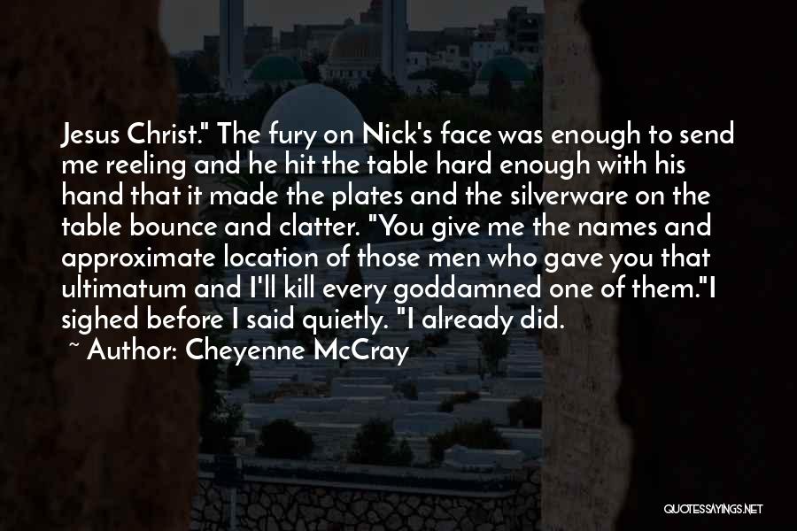 Cheyenne McCray Quotes: Jesus Christ. The Fury On Nick's Face Was Enough To Send Me Reeling And He Hit The Table Hard Enough