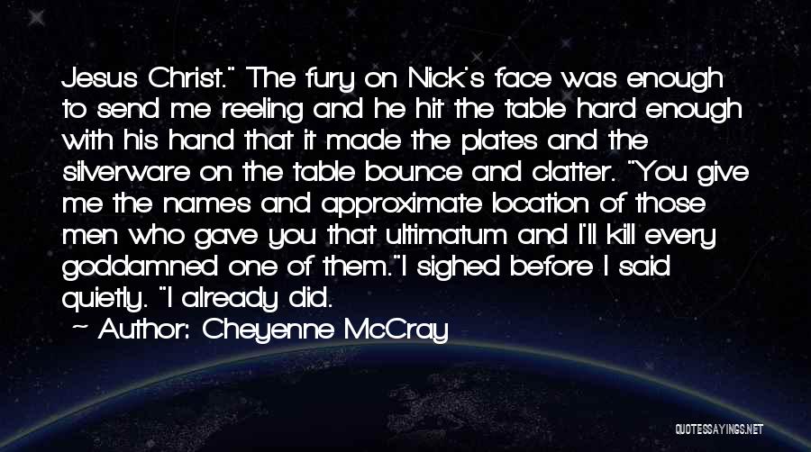 Cheyenne McCray Quotes: Jesus Christ. The Fury On Nick's Face Was Enough To Send Me Reeling And He Hit The Table Hard Enough