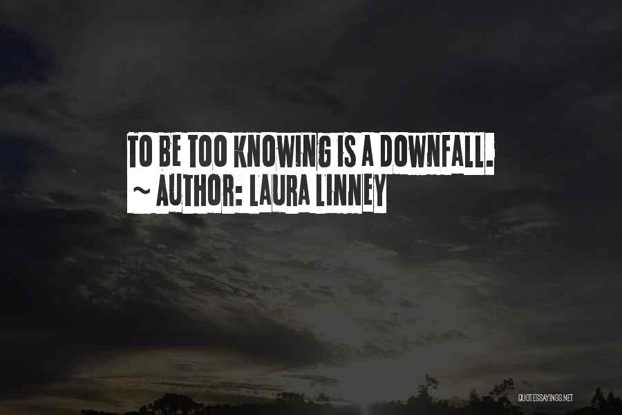 Laura Linney Quotes: To Be Too Knowing Is A Downfall.