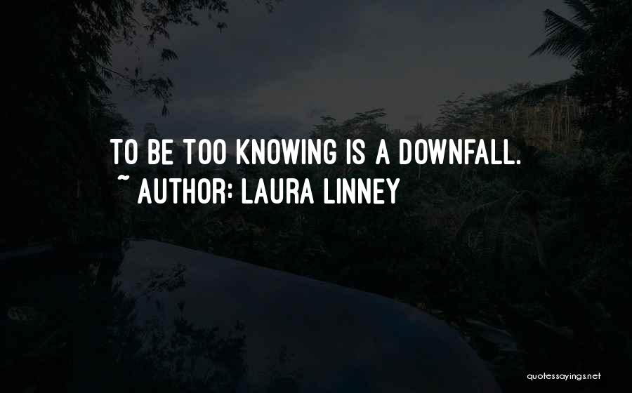 Laura Linney Quotes: To Be Too Knowing Is A Downfall.