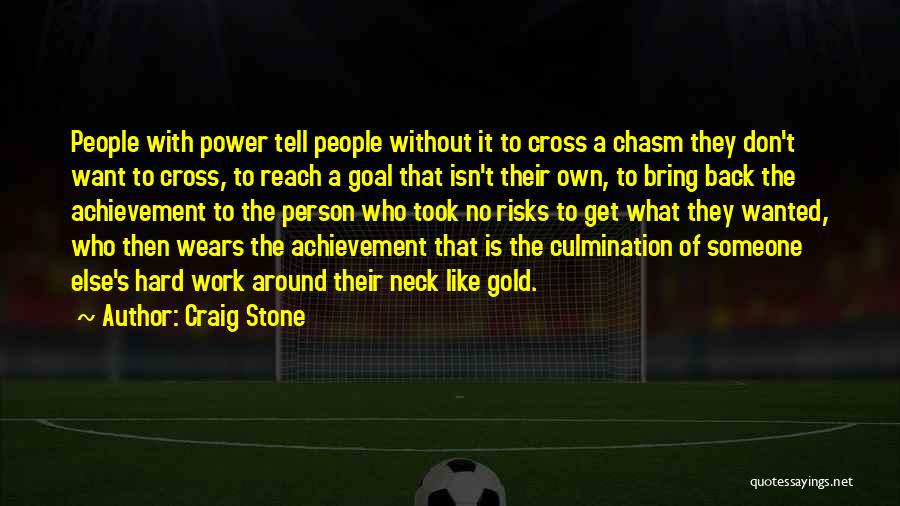 Craig Stone Quotes: People With Power Tell People Without It To Cross A Chasm They Don't Want To Cross, To Reach A Goal