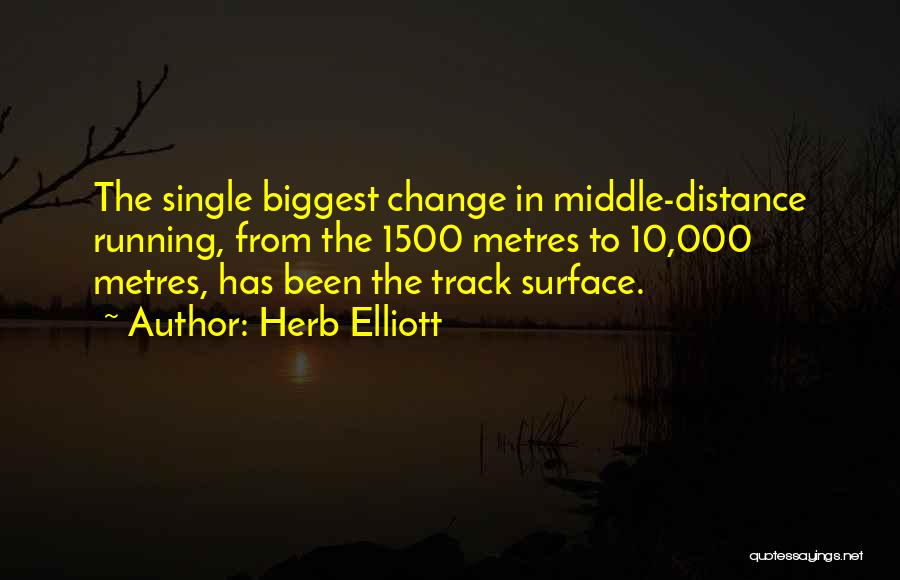 Herb Elliott Quotes: The Single Biggest Change In Middle-distance Running, From The 1500 Metres To 10,000 Metres, Has Been The Track Surface.