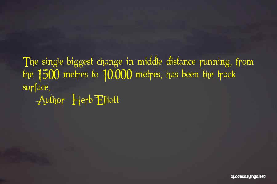 Herb Elliott Quotes: The Single Biggest Change In Middle-distance Running, From The 1500 Metres To 10,000 Metres, Has Been The Track Surface.