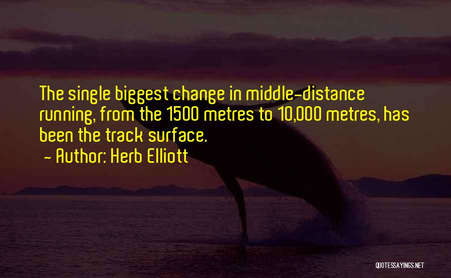 Herb Elliott Quotes: The Single Biggest Change In Middle-distance Running, From The 1500 Metres To 10,000 Metres, Has Been The Track Surface.