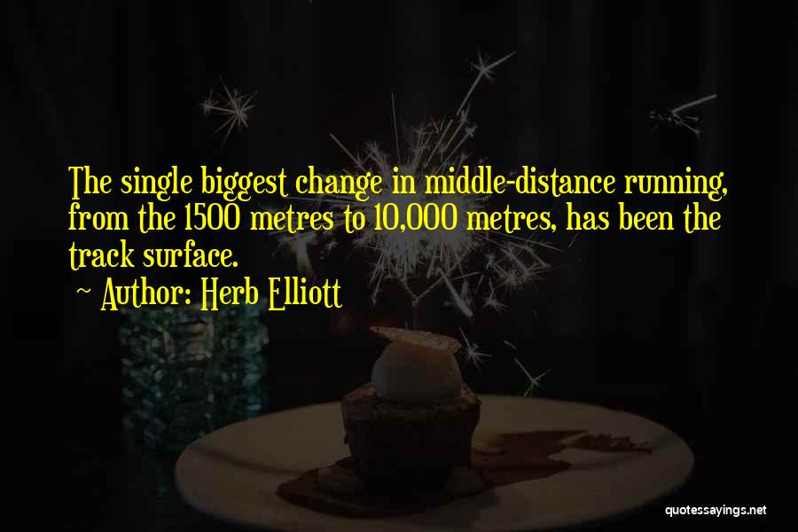 Herb Elliott Quotes: The Single Biggest Change In Middle-distance Running, From The 1500 Metres To 10,000 Metres, Has Been The Track Surface.
