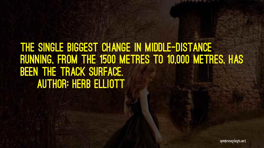 Herb Elliott Quotes: The Single Biggest Change In Middle-distance Running, From The 1500 Metres To 10,000 Metres, Has Been The Track Surface.