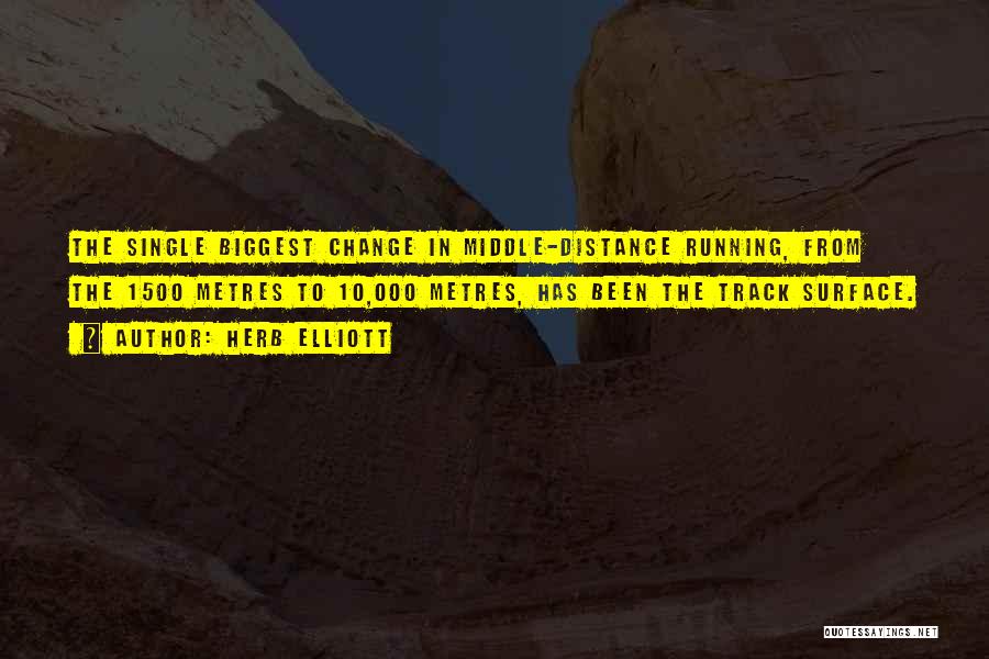 Herb Elliott Quotes: The Single Biggest Change In Middle-distance Running, From The 1500 Metres To 10,000 Metres, Has Been The Track Surface.