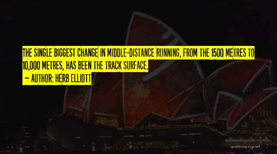 Herb Elliott Quotes: The Single Biggest Change In Middle-distance Running, From The 1500 Metres To 10,000 Metres, Has Been The Track Surface.