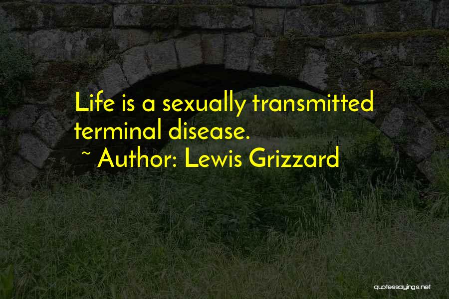 Lewis Grizzard Quotes: Life Is A Sexually Transmitted Terminal Disease.