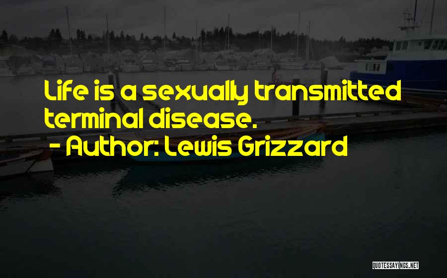 Lewis Grizzard Quotes: Life Is A Sexually Transmitted Terminal Disease.