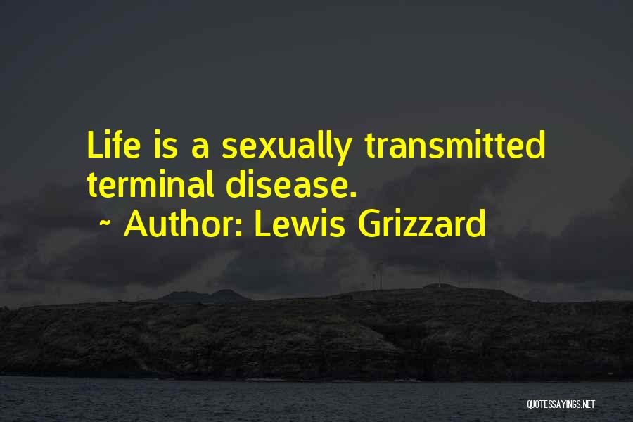 Lewis Grizzard Quotes: Life Is A Sexually Transmitted Terminal Disease.