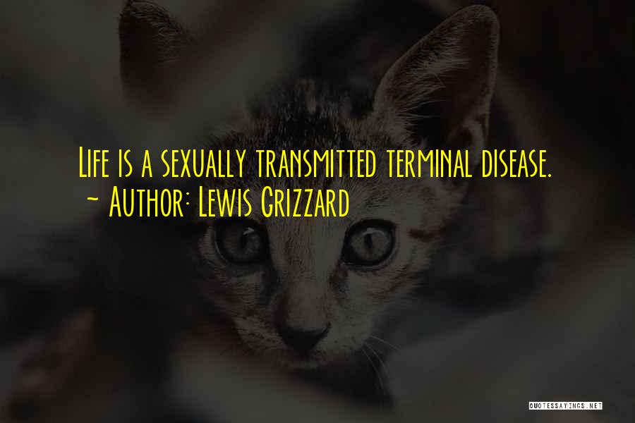 Lewis Grizzard Quotes: Life Is A Sexually Transmitted Terminal Disease.