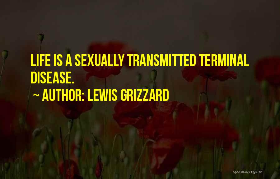 Lewis Grizzard Quotes: Life Is A Sexually Transmitted Terminal Disease.