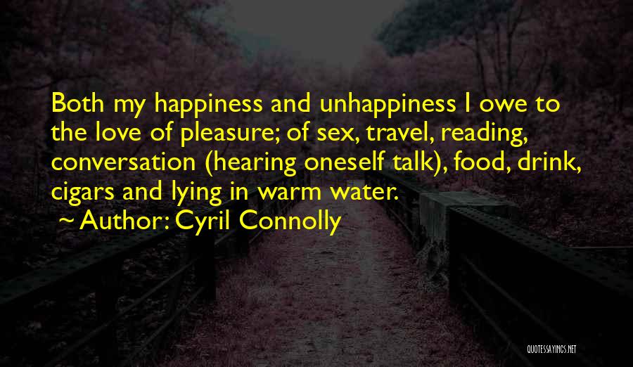 Cyril Connolly Quotes: Both My Happiness And Unhappiness I Owe To The Love Of Pleasure; Of Sex, Travel, Reading, Conversation (hearing Oneself Talk),