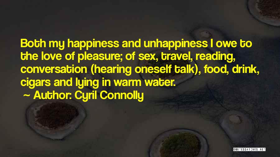 Cyril Connolly Quotes: Both My Happiness And Unhappiness I Owe To The Love Of Pleasure; Of Sex, Travel, Reading, Conversation (hearing Oneself Talk),