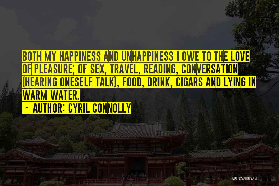 Cyril Connolly Quotes: Both My Happiness And Unhappiness I Owe To The Love Of Pleasure; Of Sex, Travel, Reading, Conversation (hearing Oneself Talk),